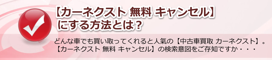 【カーネクスト 無料 キャンセル】にする方法とは？